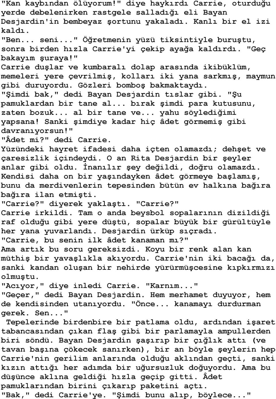 " Carrie duģlar ve kumbaralı dolap arasında ikibüklüm, memeleri yere çevrilmiģ, kolları iki yana sarkmıģ, maymun gibi duruyordu. Gözleri bomboģ bakmaktaydı.