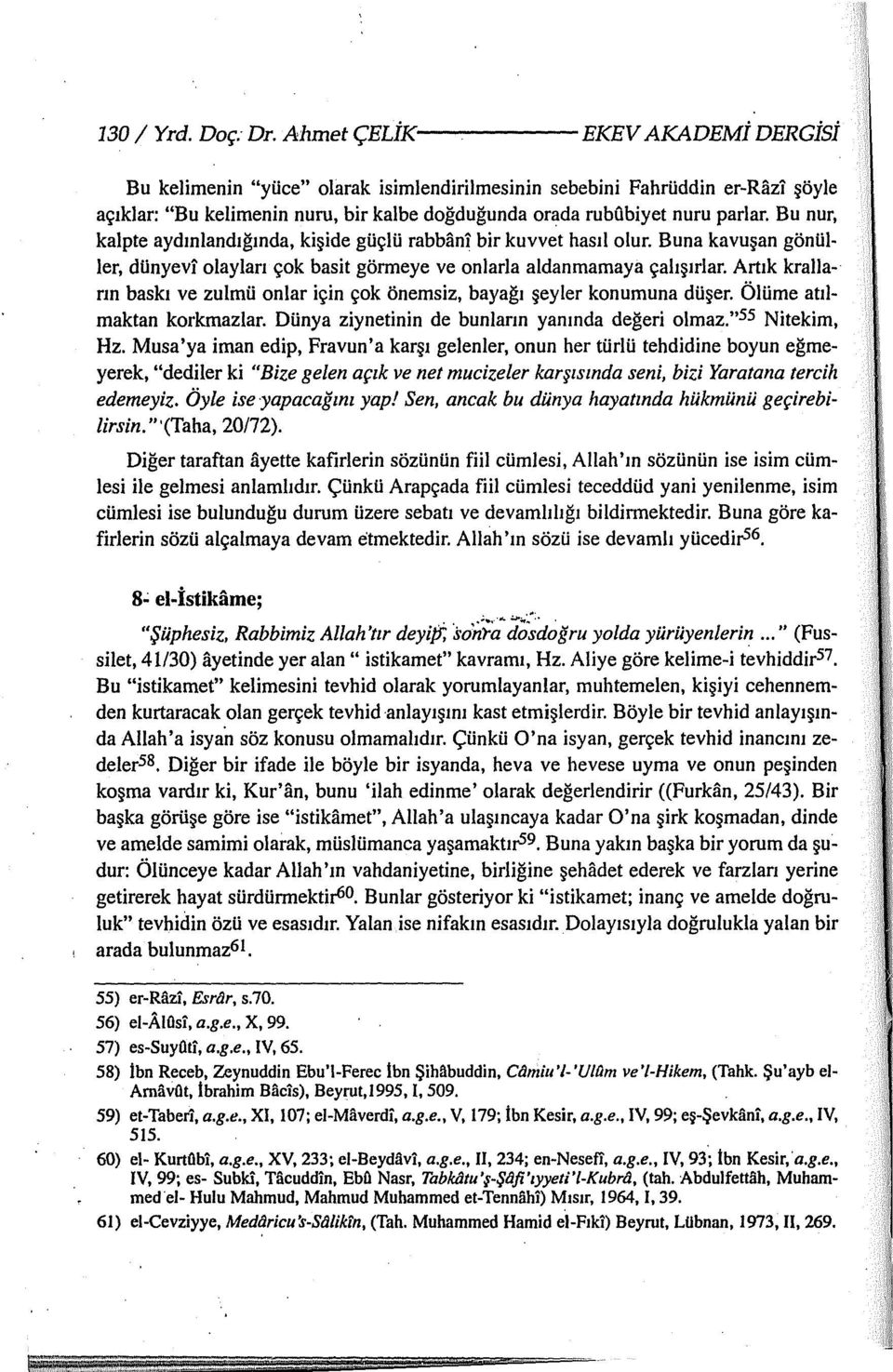 Bu nur, kalpte aydınlandığında, kişide güçlü rabhani bir kuvvet hasıl olur. Buna kavuşan gönüller, dünyevi olayları çok basit görmeye ve onlarla aldanmamaya çalışırlar.