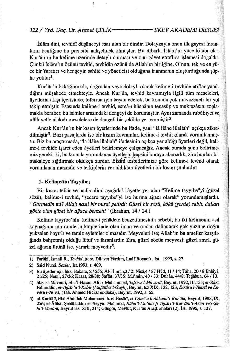 Çünkü İslam'ın özünü tevhld, tevhldin özünü de Allah'ın birliğine, O'nun, tek ve en yüce bir Yaratıcı ve her şeyin sahibi ve yöneticisi olduğuna inanmanın oluşturduğunda şüphe yoktur1.