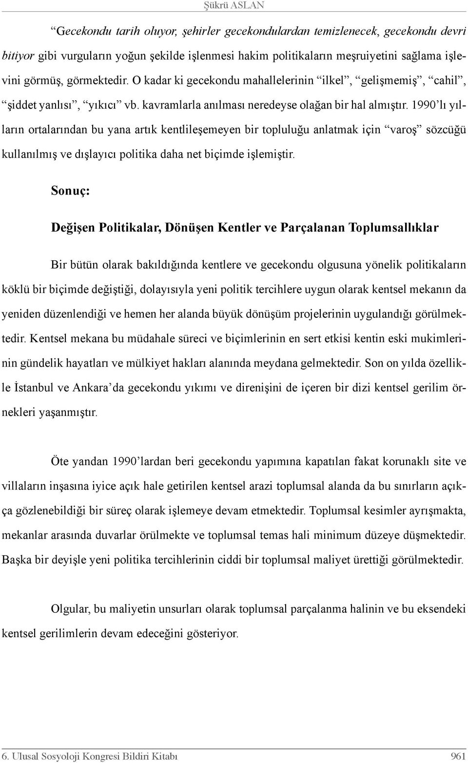 1990 lı yılların ortalarından bu yana artık kentlileşemeyen bir topluluğu anlatmak için varoş sözcüğü kullanılmış ve dışlayıcı politika daha net biçimde işlemiştir.