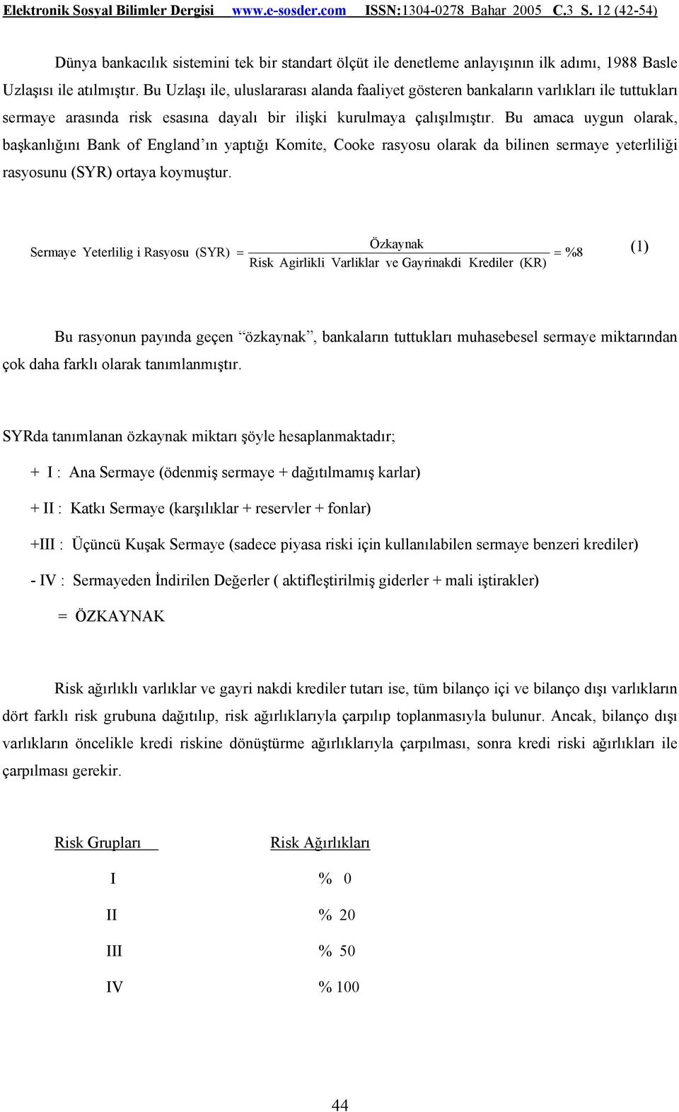 Bu amaca uygun olarak, başkanlığını Bank of England ın yaptığı Komite, Cooke rasyosu olarak da bilinen sermaye yeterliliği rasyosunu (SYR) ortaya koymuştur.