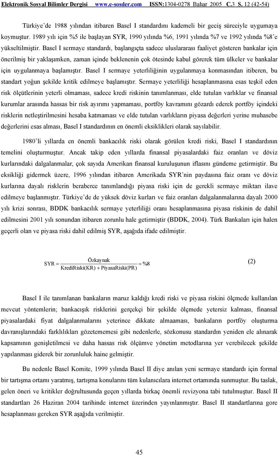 Basel I sermaye standardı, başlangıçta sadece uluslararası faaliyet gösteren bankalar için önerilmiş bir yaklaşımken, zaman içinde beklenenin çok ötesinde kabul görerek tüm ülkeler ve bankalar için