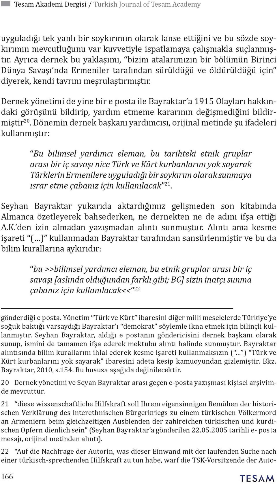 Dernek yönetimi de yine bir e posta ile Bayraktar a 1915 Olayları hakkındaki görüşünü bildirip, yardım etmeme kararının değişmediğini bildirmiştir 20.