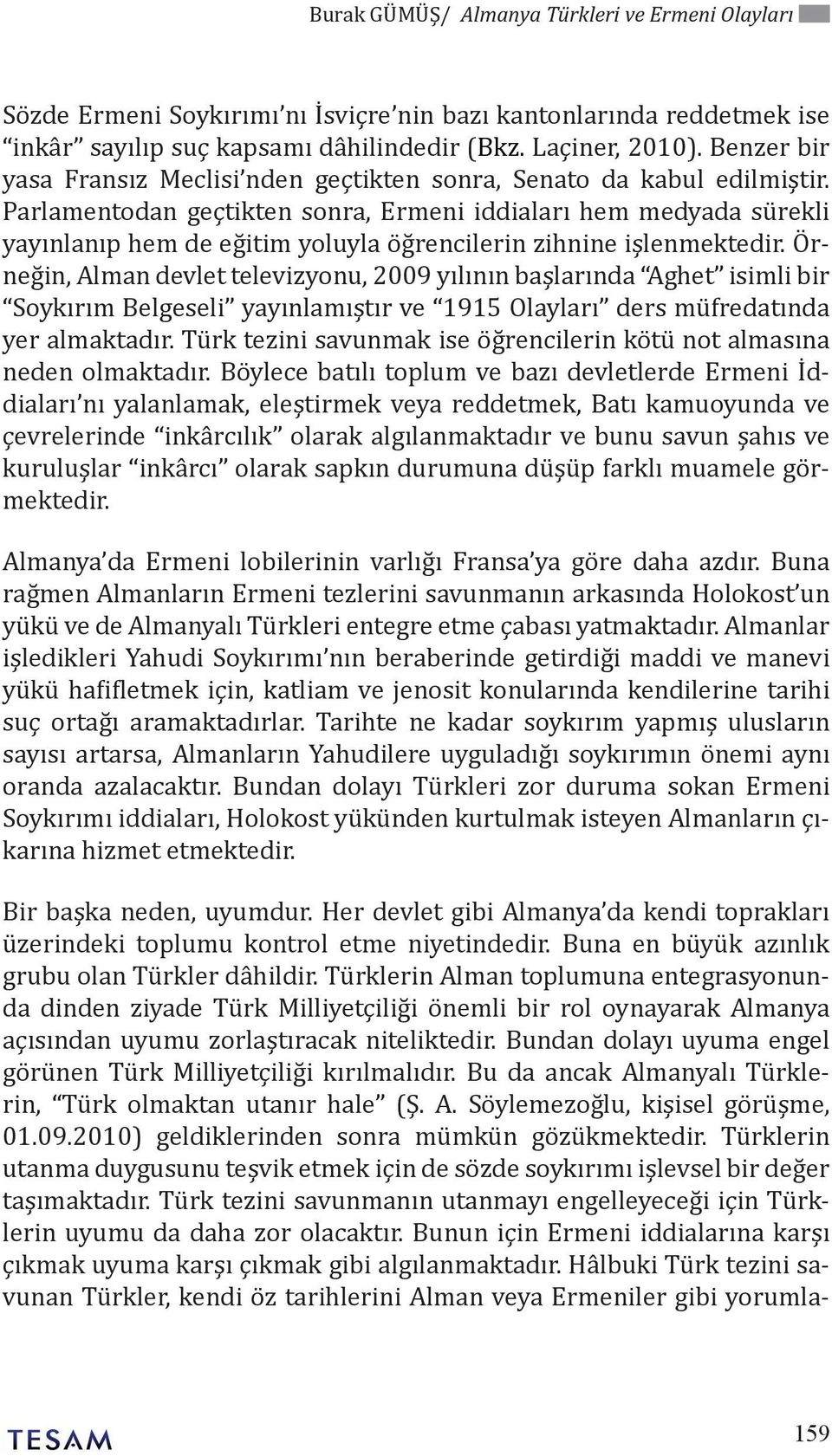 Parlamentodan geçtikten sonra, Ermeni iddiaları hem medyada sürekli yayınlanıp hem de eğitim yoluyla öğrencilerin zihnine işlenmektedir.