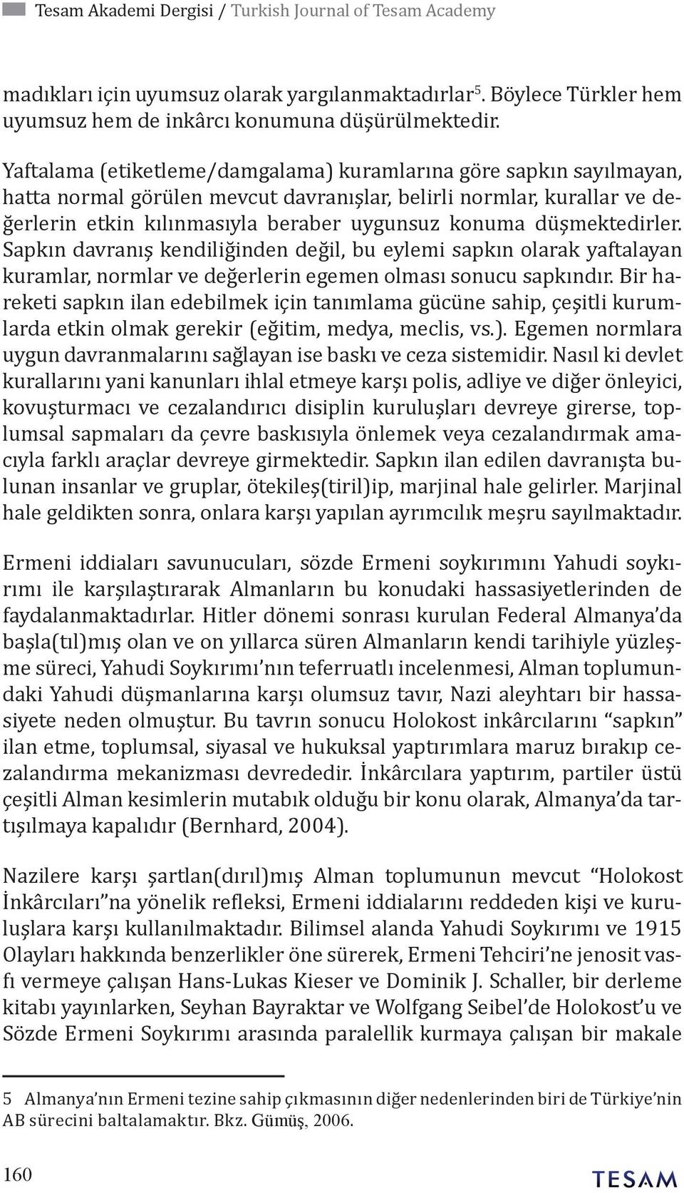 düşmektedirler. Sapkın davranış kendiliğinden değil, bu eylemi sapkın olarak yaftalayan kuramlar, normlar ve değerlerin egemen olması sonucu sapkındır.