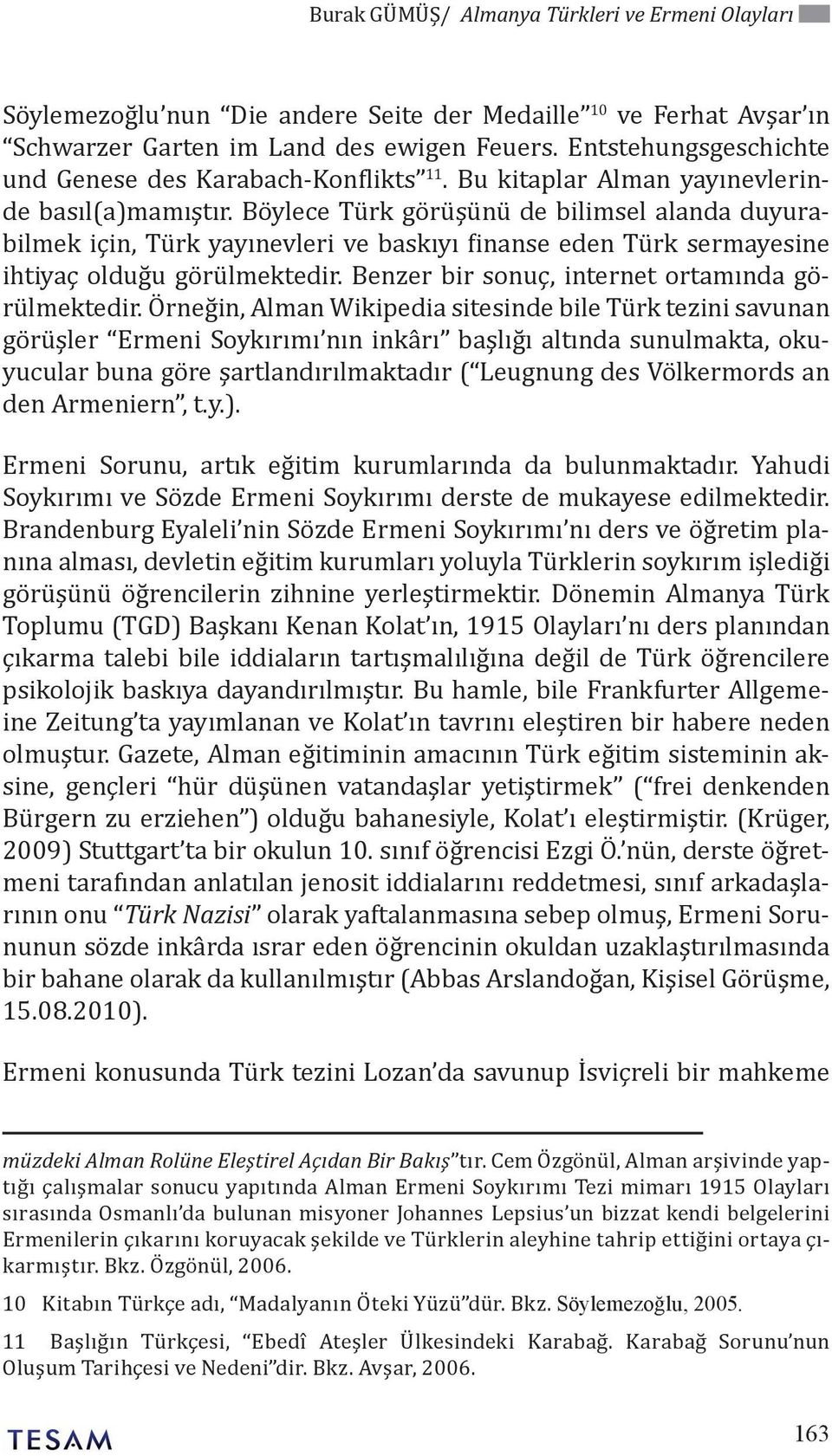 Böylece Türk görüşünü de bilimsel alanda duyurabilmek için, Türk yayınevleri ve baskıyı finanse eden Türk sermayesine ihtiyaç olduğu görülmektedir. Benzer bir sonuç, internet ortamında görülmektedir.