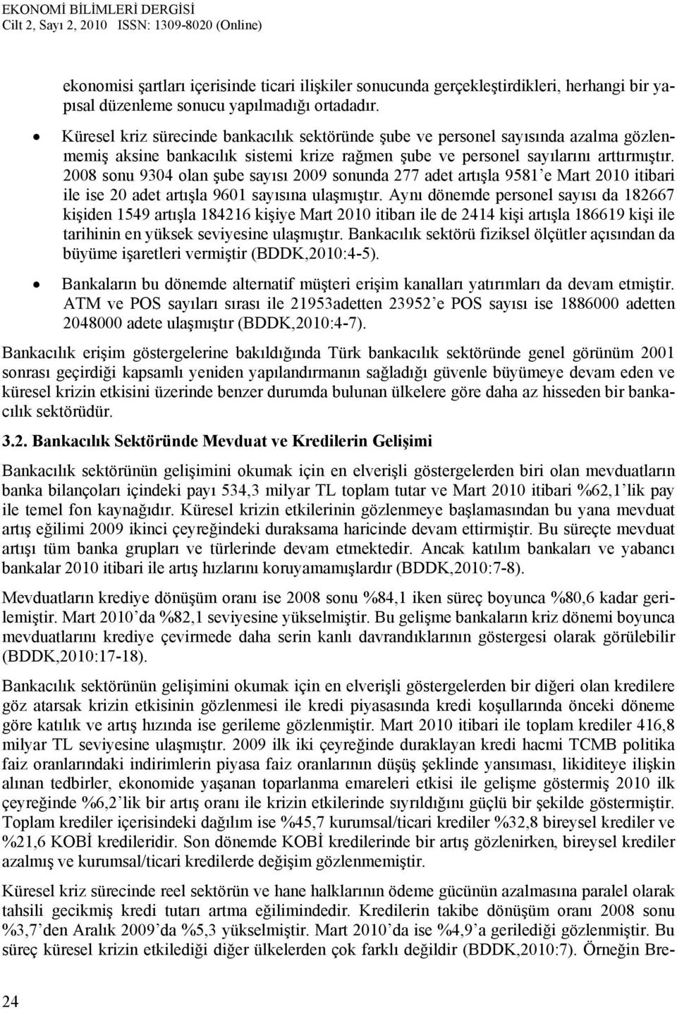 2008 sonu 9304 olan şube sayısı 2009 sonunda 277 adet artışla 9581 e Mart 2010 itibari ile ise 20 adet artışla 9601 sayısına ulaşmıştır.