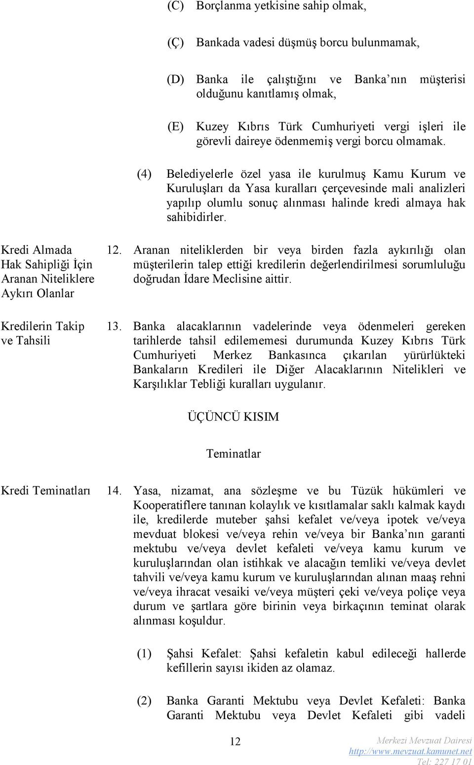 (4) Belediyelerle özel yasa ile kurulmuş Kamu Kurum ve Kuruluşları da Yasa kuralları çerçevesinde mali analizleri yapılıp olumlu sonuç alınması halinde kredi almaya hak sahibidirler.