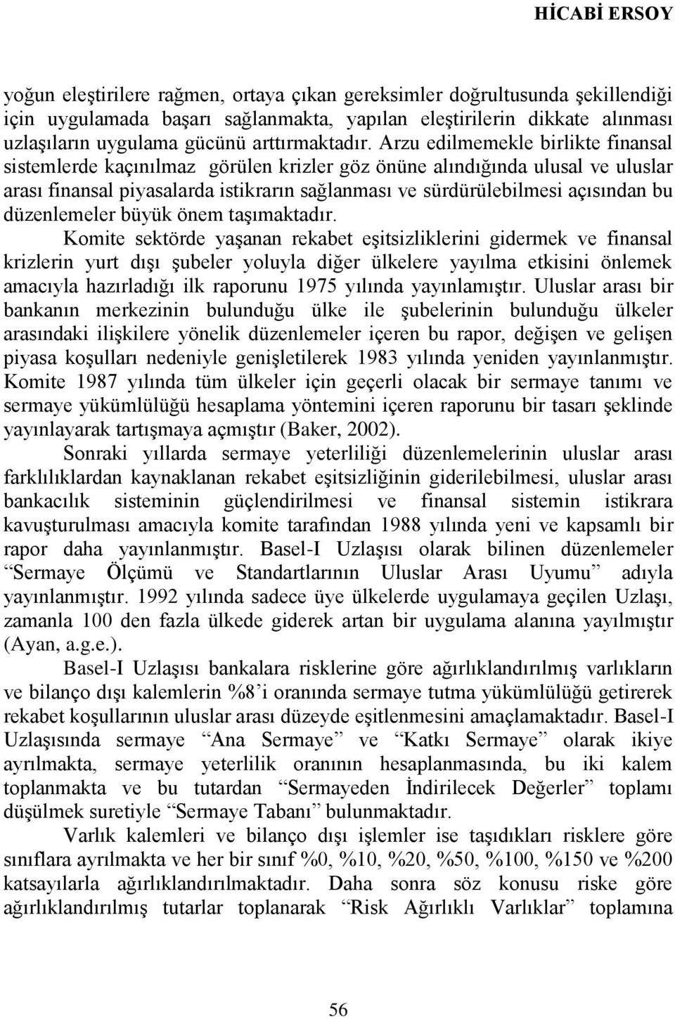 Arzu edilmemekle birlikte finansal sistemlerde kaçınılmaz görülen krizler göz önüne alındığında ulusal ve uluslar arası finansal piyasalarda istikrarın sağlanması ve sürdürülebilmesi açısından bu