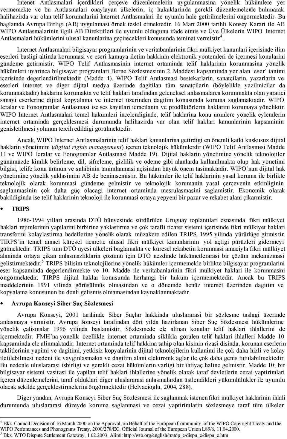 16 Mart 2000 tarihli Konsey Karari ile AB WIPO Antlasmalarinin ilgili AB Direktifleri ile uyumlu oldugunu ifade etmis ve Üye Ülkelerin WIPO Internet Antlasmalari hükümlerini ulusal kanunlarina