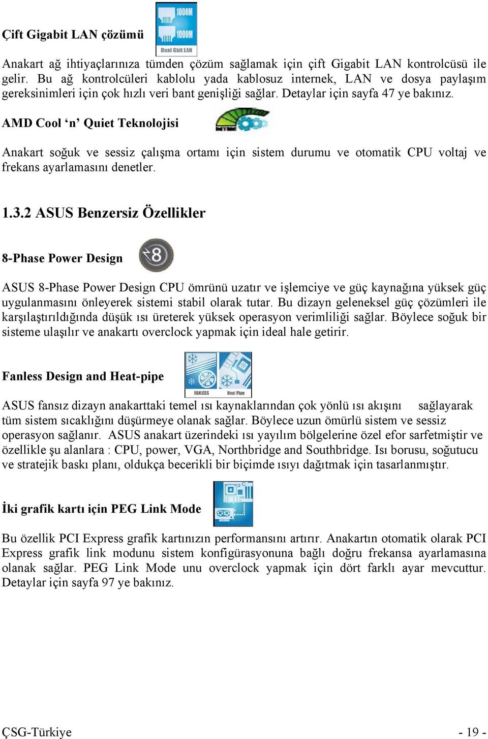 AMD Cool n Quiet Teknolojisi Anakart soğuk ve sessiz çalışma ortamı için sistem durumu ve otomatik CPU voltaj ve frekans ayarlamasını denetler. 1.3.