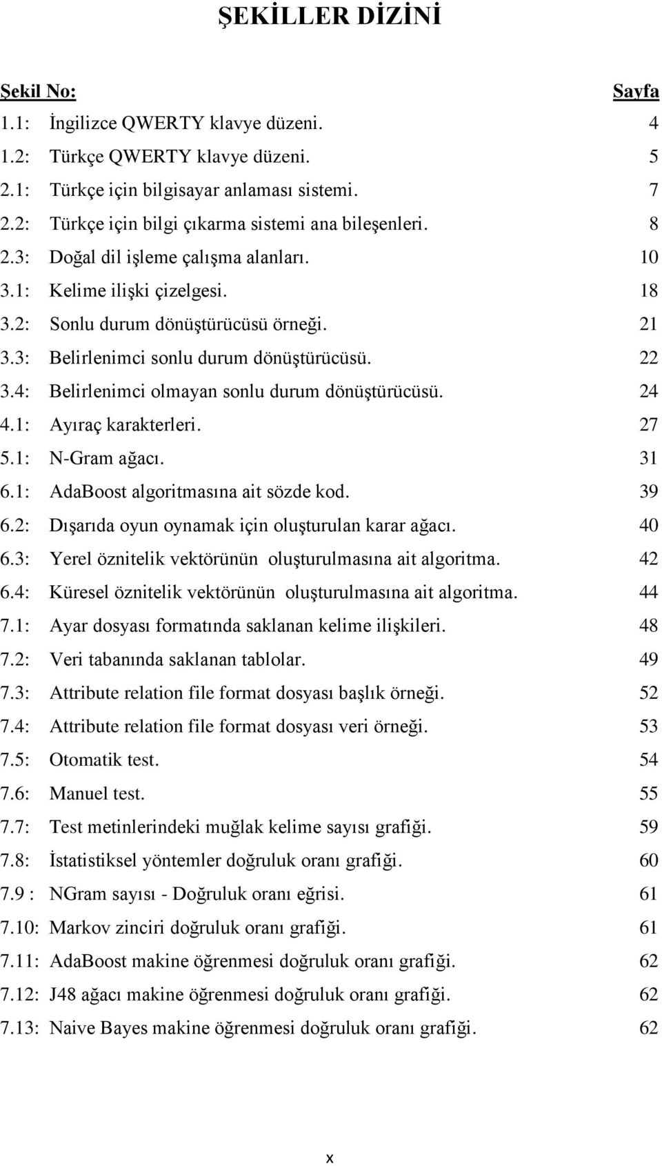 3: Belirlenimci sonlu durum dönüģtürücüsü. 22 3.4: Belirlenimci olmayan sonlu durum dönüģtürücüsü. 24 4.1: Ayıraç karakterleri. 27 5.1: N-Gram ağacı. 31 6.1: AdaBoost algoritmasına ait sözde kod.