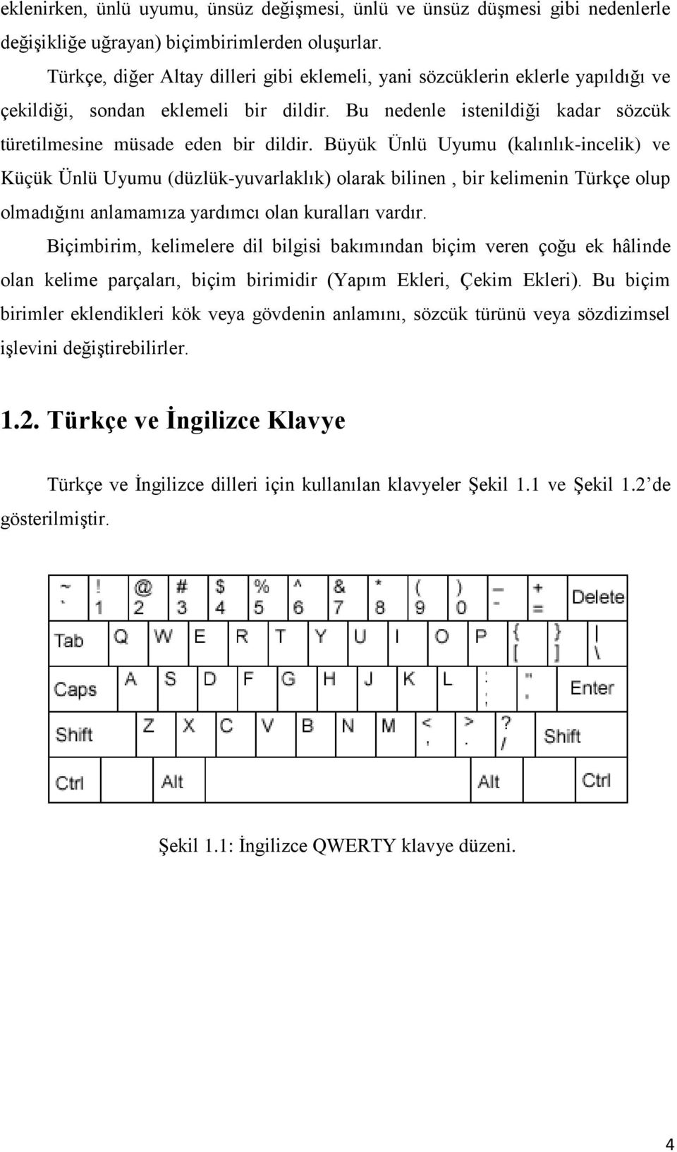 Büyük Ünlü Uyumu (kalınlık-incelik) ve Küçük Ünlü Uyumu (düzlük-yuvarlaklık) olarak bilinen, bir kelimenin Türkçe olup olmadığını anlamamıza yardımcı olan kuralları vardır.