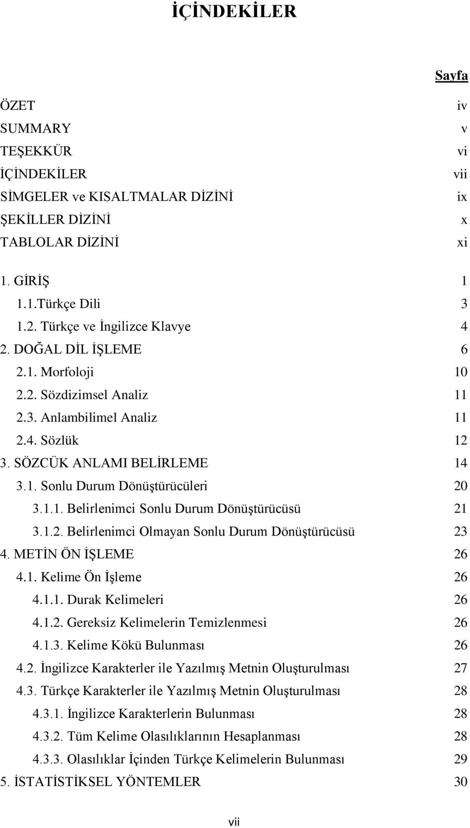 1.2. Belirlenimci Olmayan Sonlu Durum DönüĢtürücüsü 23 4. METĠN ÖN ĠġLEME 26 4.1. Kelime Ön ĠĢleme 26 4.1.1. Durak Kelimeleri 26 4.1.2. Gereksiz Kelimelerin Temizlenmesi 26 4.1.3. Kelime Kökü Bulunması 26 4.