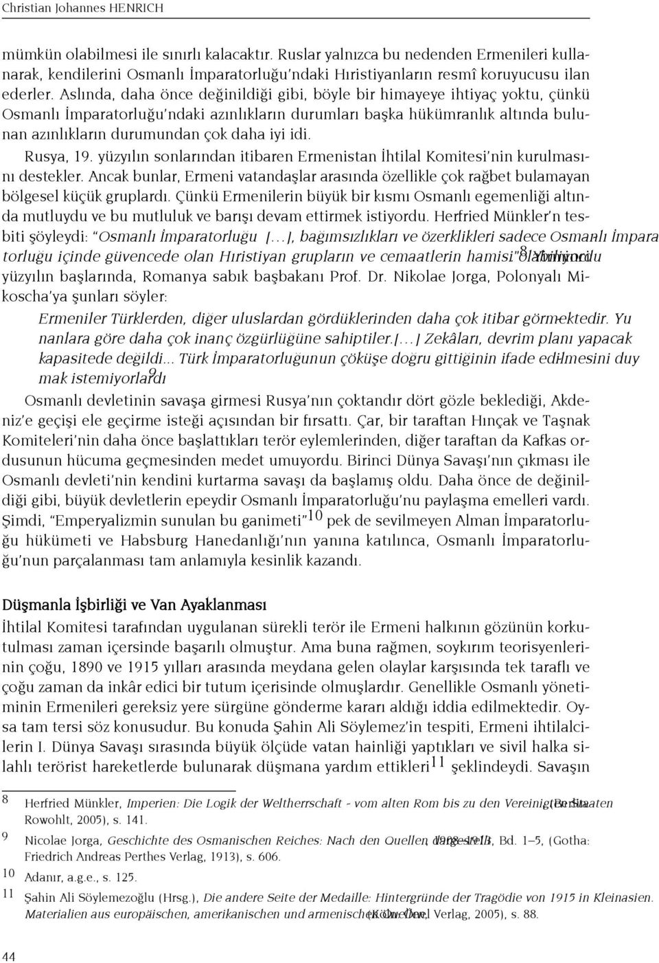 Asl nda, daha önce de inildi i gibi, böyle bir himayeye ihtiyaç yoktu, çünkü Osmanl mparatorlu u ndaki az nl klar n durumlar baflka hükümranl k alt nda bulunan az nl klar n durumundan çok daha iyi