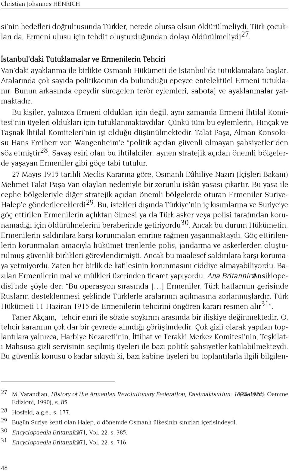 Aralar nda çok say da politikac n n da bulundu u epeyce entelektüel Ermeni tutuklan r. Bunun arkas nda epeydir süregelen terör eylemleri, sabotaj ve ayaklanmalar yatmaktad r.