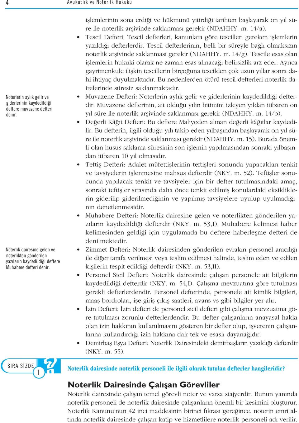 SORU 1 ifllemlerinin sona erdi i ve hükmünü yitirdi i tarihten bafllayarak on y l süre ile noterlik arflivinde saklanmas gerekir (NDAHHY. m. 14/a).