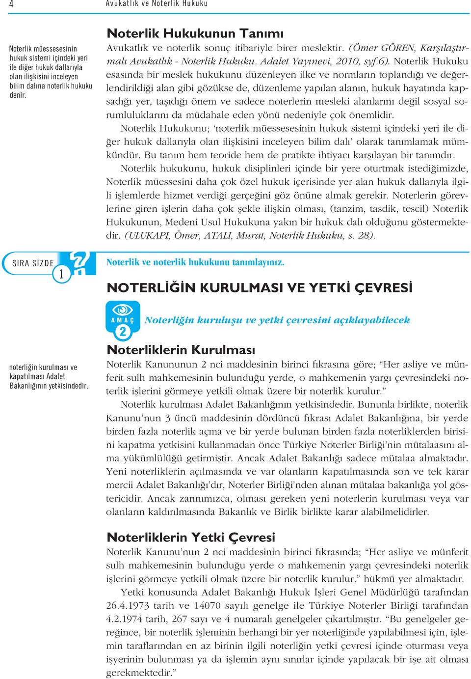 Noterlik Hukuku esas nda bir meslek hukukunu düzenleyen ilke ve normlar n topland ve de erlendirildi i alan gibi gözükse de, düzenleme yap lan alan n, hukuk hayat nda kapsad yer, tafl d önem ve