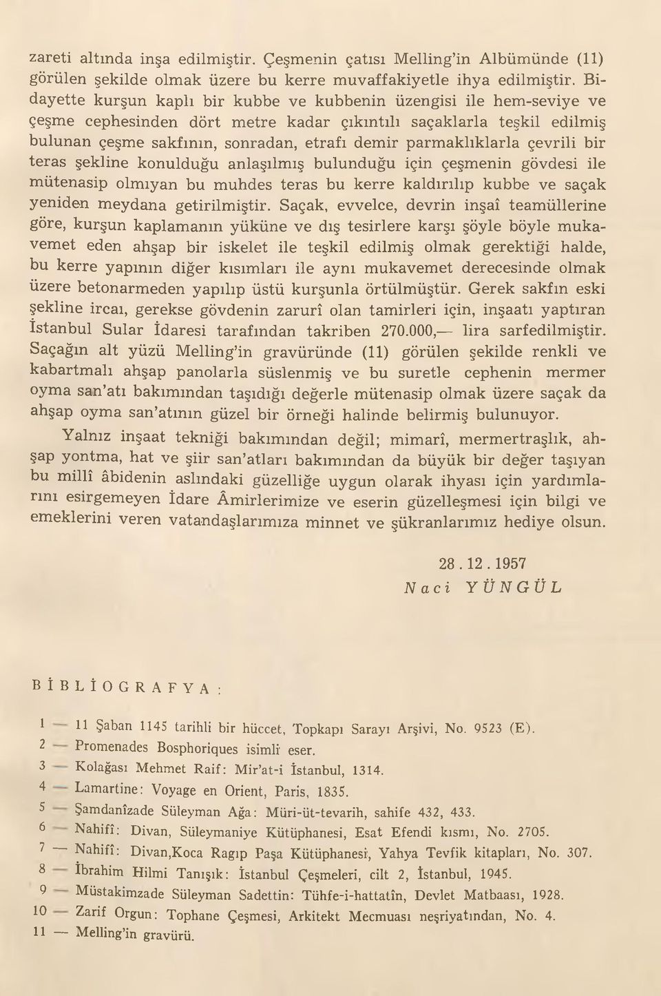 parmaklıklarla çevrili bir teras şekline konulduğu anlaşılmış bulunduğu için çeşmenin gövdesi ile mütenasip olmıyan bu muhdes teras bu kerre kaldırılıp kubbe ve saçak yeniden meydana getirilmiştir.