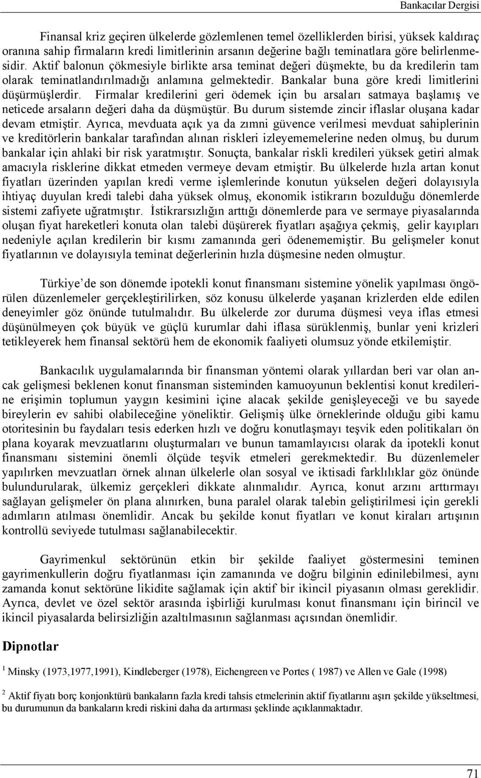 Bankalar buna göre kredi limitlerini düşürmüşlerdir. Firmalar kredilerini geri ödemek için bu arsaları satmaya başlamış ve neticede arsaların değeri daha da düşmüştür.