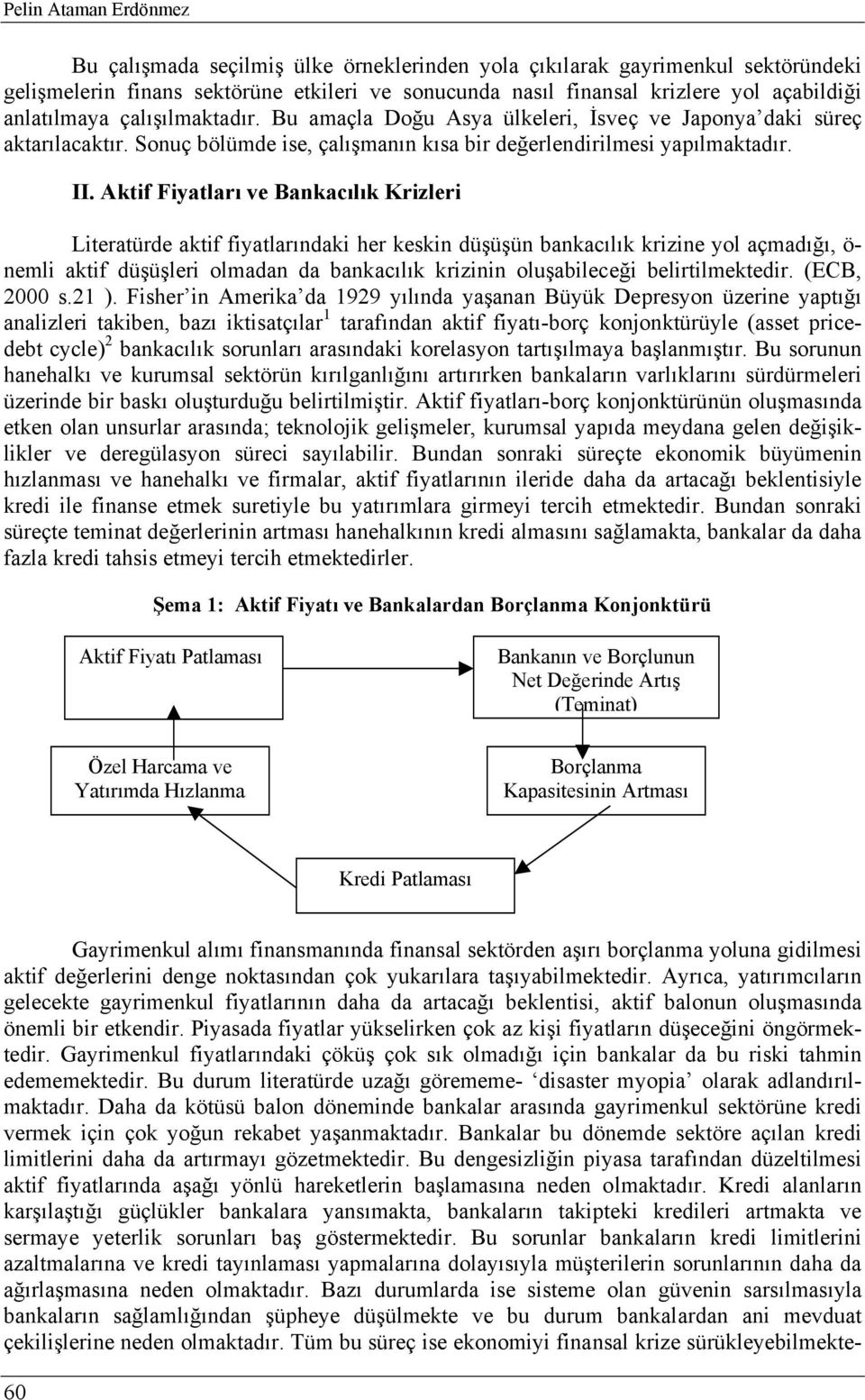 Aktif Fiyatları ve Bankacılık Krizleri Literatürde aktif fiyatlarındaki her keskin düşüşün bankacılık krizine yol açmadığı, ö- nemli aktif düşüşleri olmadan da bankacılık krizinin oluşabileceği