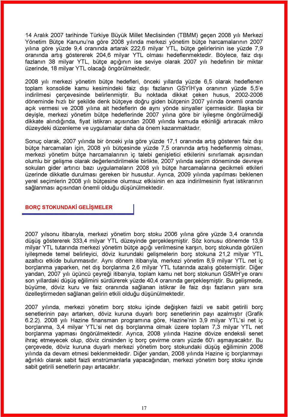 Böylece, faiz dışı fazlanın 38 milyar YTL, bütçe açığının ise seviye olarak 2007 yılı hedefinin bir miktar üzerinde, 18 milyar YTL olacağı öngörülmektedir.