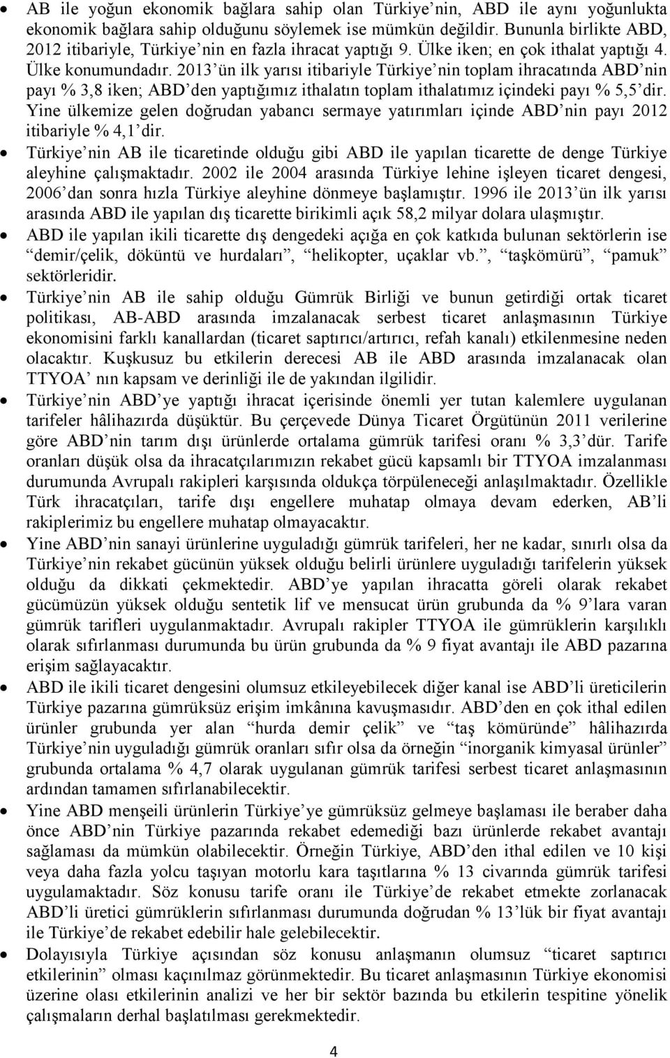 2013 ün ilk yarısı itibariyle Türkiye nin toplam ihracatında ABD nin payı % 3,8 iken; ABD den yaptığımız ithalatın toplam ithalatımız içindeki payı % 5,5 dir.