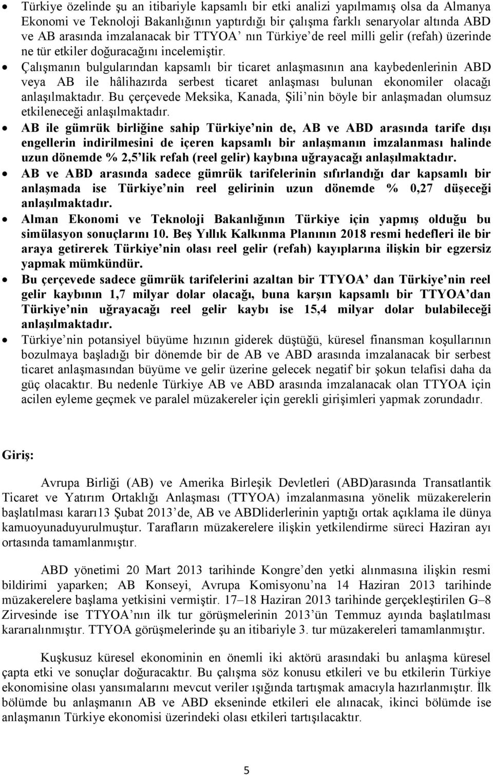 Çalışmanın bulgularından kapsamlı bir ticaret anlaşmasının ana kaybedenlerinin ABD veya AB ile hâlihazırda serbest ticaret anlaşması bulunan ekonomiler olacağı anlaşılmaktadır.