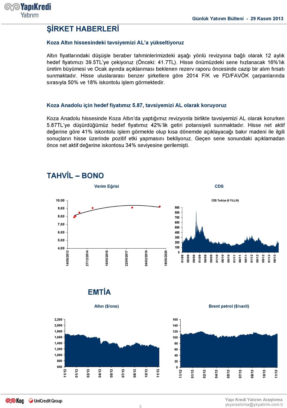 Hisse uluslararası benzer şirketlere göre 2014 F/K ve FD/FAVÖK çarpanlarında sırasıyla 50% ve 18% iskontolu işlem görmektedir. Koza Anadolu için hedef fiyatımız 5.