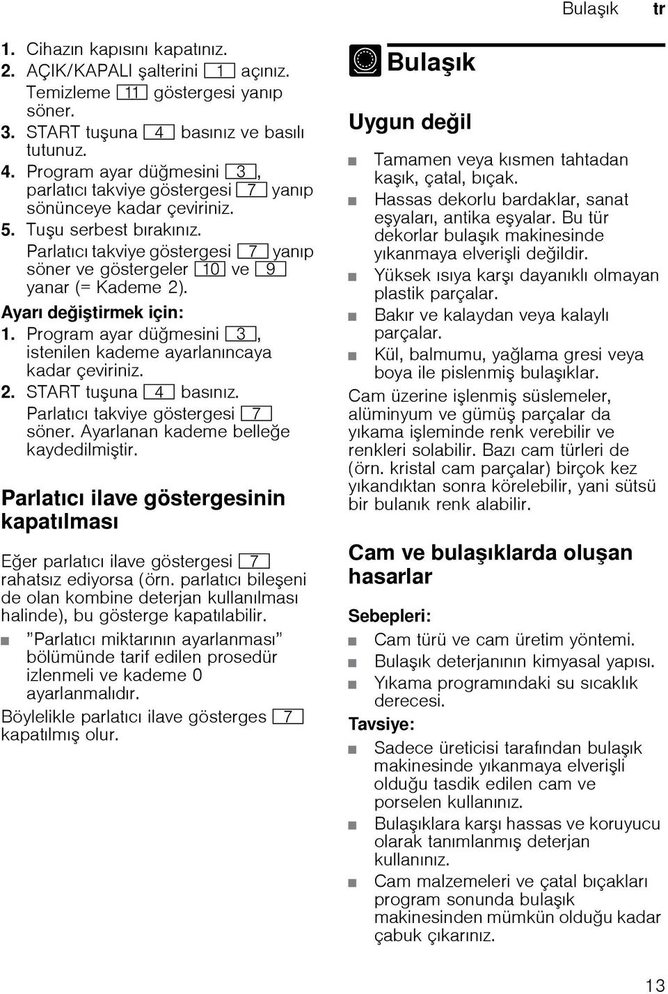 Ayarı deitirmek için: 1. Program ayar dümesini 8, istenilen kademe ayarlanıncaya kadar çeviriniz. 2. START tuuna @ basınız. Parlatıcı takviye göstergesi X söner. Ayarlanan kademe bellee kaydedilmitir.