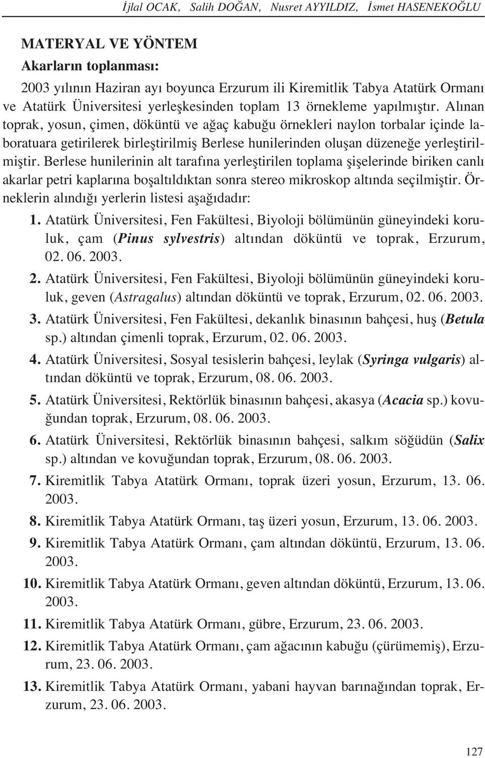 Al nan toprak, yosun, çimen, döküntü ve ağaç kabuğu örnekleri naylon torbalar içinde laboratuara getirilerek birleştirilmiş Berlese hunilerinden oluşan düzeneğe yerleştirilmiştir.