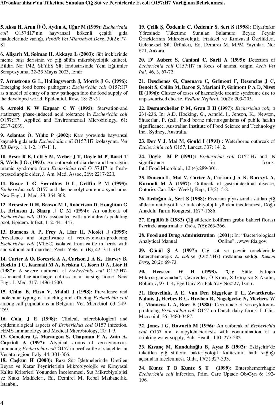 Alişarlı M, Solmaz H, Akkaya L (2003): Süt ineklerinde meme başı derisinin ve çiğ sütün mikrobiyolojik kalitesi, Bildiri No: P42, SEYES Süt Endüstrisinde Yeni Eğilimler Sempozyumu, 22-23 Mayıs 2003,