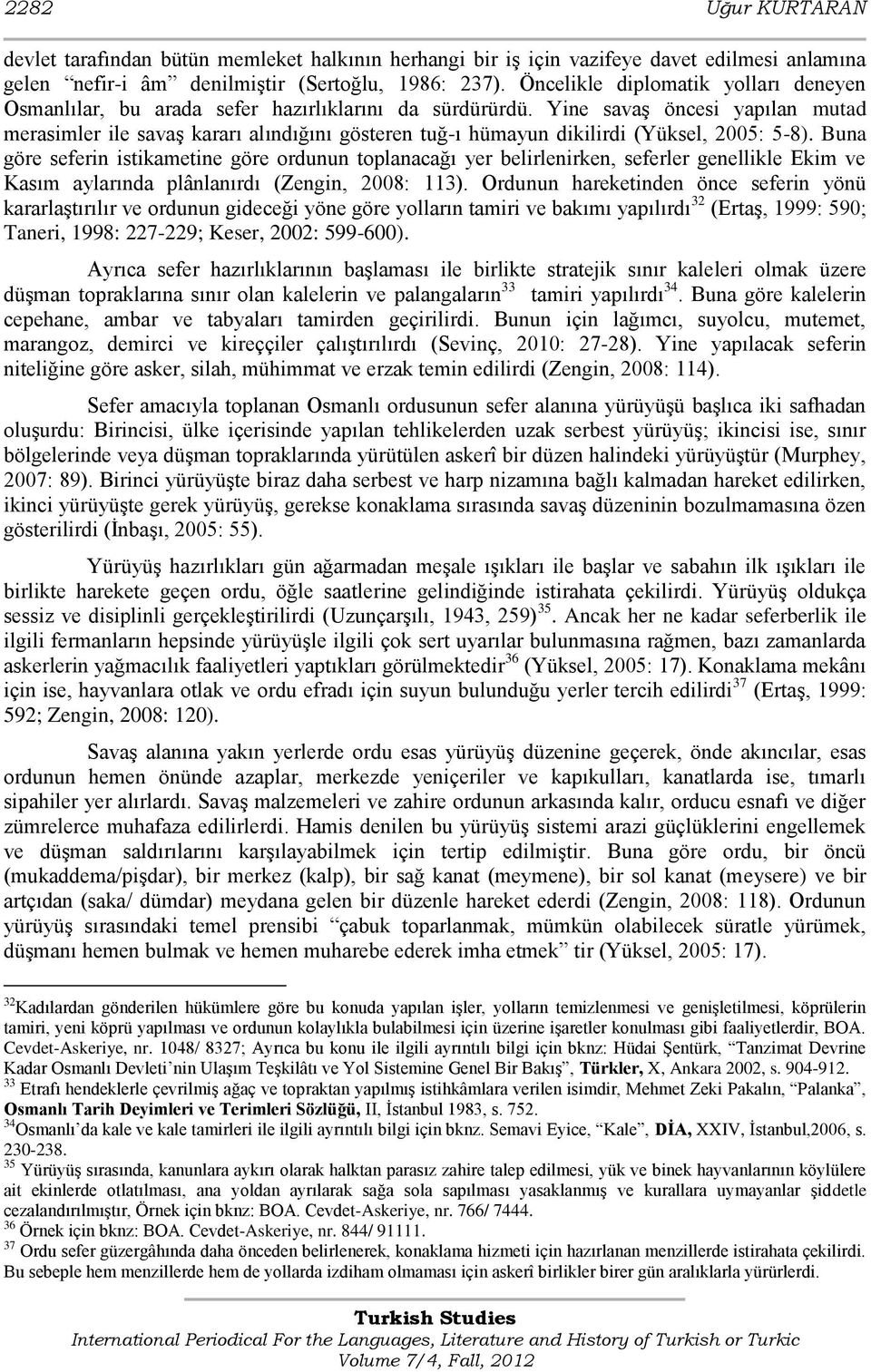 Yine savaģ öncesi yapılan mutad merasimler ile savaģ kararı alındığını gösteren tuğ-ı hümayun dikilirdi (Yüksel, 2005: 5-8).