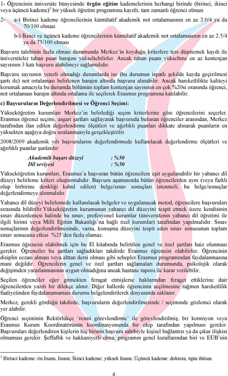 5/4 ya da 75/100 olması Başvuru talebinin fazla olması durumunda Merkez in koyduğu kriterlere ters düşmemek kaydı ile üniversiteler taban puan barajını yükseltebilirler.