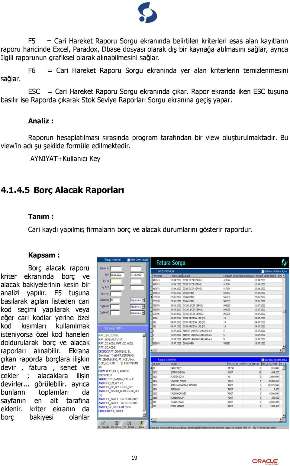 Rapor ekranda iken ESC tuşuna basılır ise Raporda çıkarak Stok Seviye Raporları Sorgu ekranına geçiş yapar. Analiz : Raporun hesaplatılması sırasında program tarafından bir view oluşturulmaktadır.