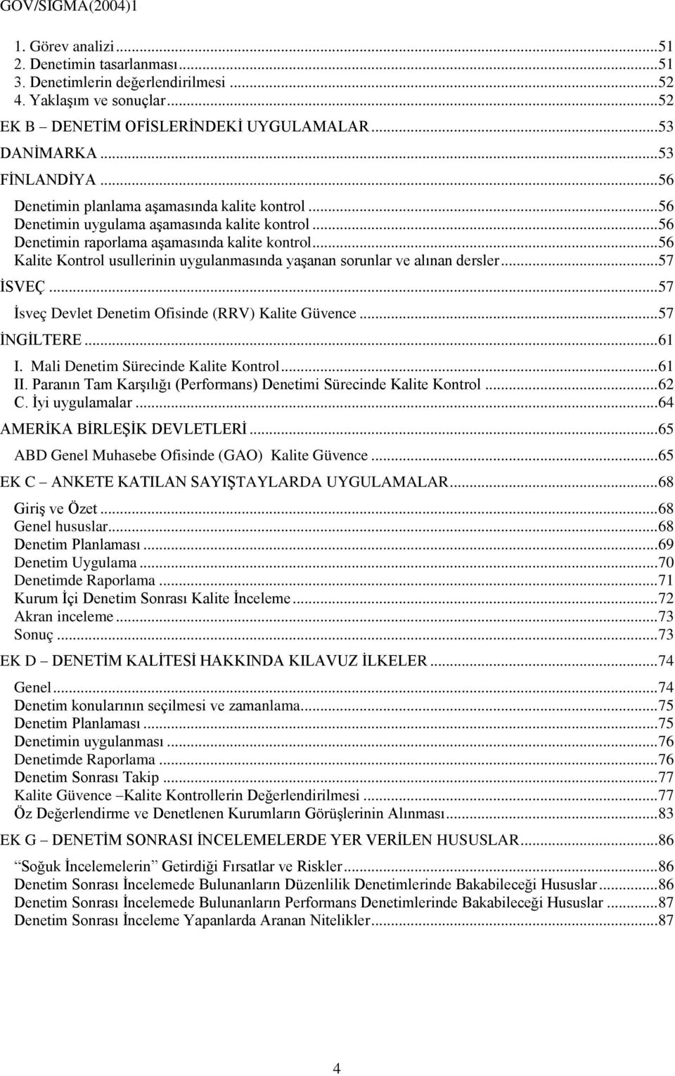 .. 56 Kalite Kontrol usullerinin uygulanmasında yaşanan sorunlar ve alınan dersler... 57 İSVEÇ... 57 İsveç Devlet Denetim Ofisinde (RRV) Kalite Güvence... 57 İNGİLTERE... 61 I.