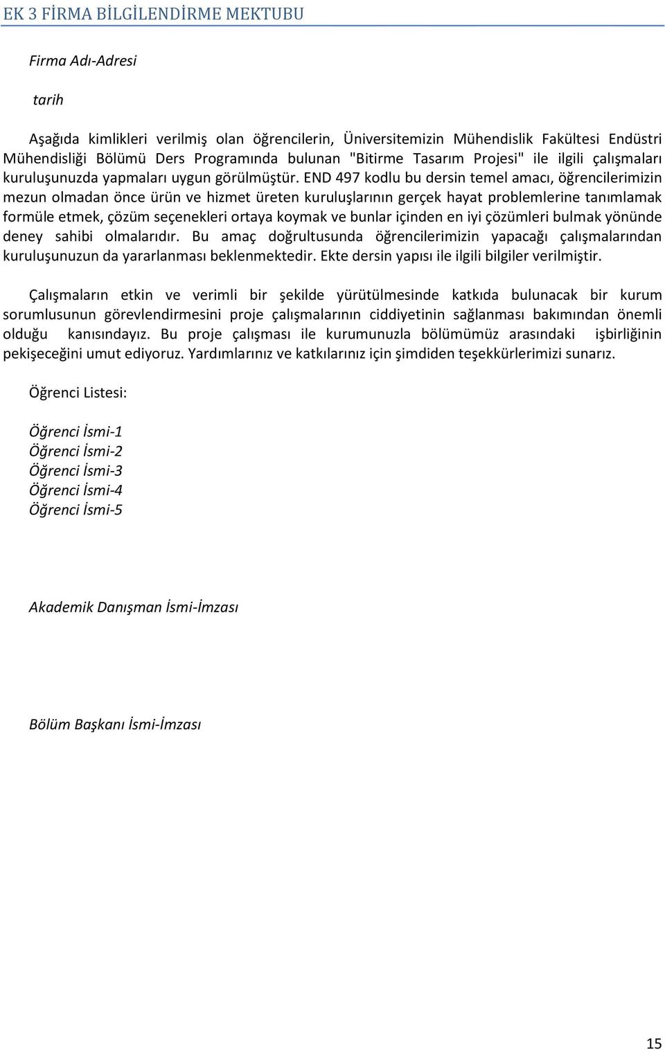 END 497 kodlu bu dersin temel amacı, öğrencilerimizin mezun olmadan önce ürün ve hizmet üreten kuruluşlarının gerçek hayat problemlerine tanımlamak formüle etmek, çözüm seçenekleri ortaya koymak ve