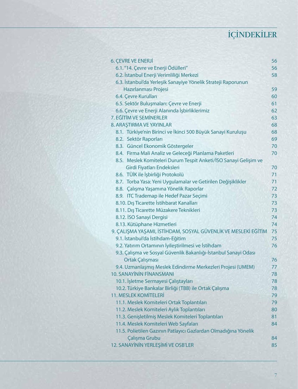 EĞİTİM VE SEMİNERLER 63 8. ARAŞTIRMA VE YAYINLAR 68 8.1. Türkiye nin Birinci ve İkinci 500 Büyük Sanayi Kuruluşu 68 8.2. Sektör Raporları 69 8.3. Güncel Ekonomik Göstergeler 70 8.4.