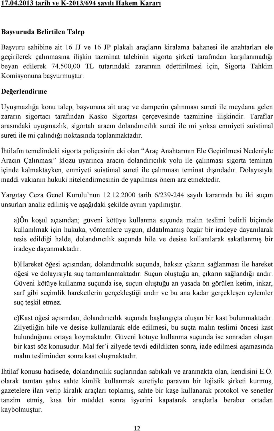 tazminat talebinin sigorta şirketi tarafından karşılanmadığı beyan edilerek 74.500,00 TL tutarındaki zararının ödettirilmesi için, Sigorta Tahkim Komisyonuna başvurmuştur.