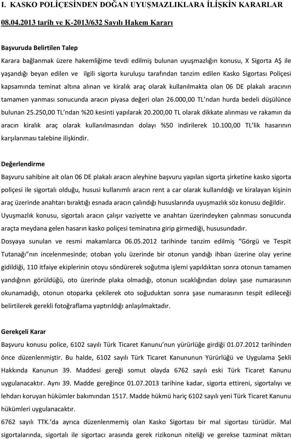 sigorta kuruluşu tarafından tanzim edilen Kasko Sigortası Poliçesi kapsamında teminat altına alınan ve kiralık araç olarak kullanılmakta olan 06 DE plakalı aracının tamamen yanması sonucunda aracın