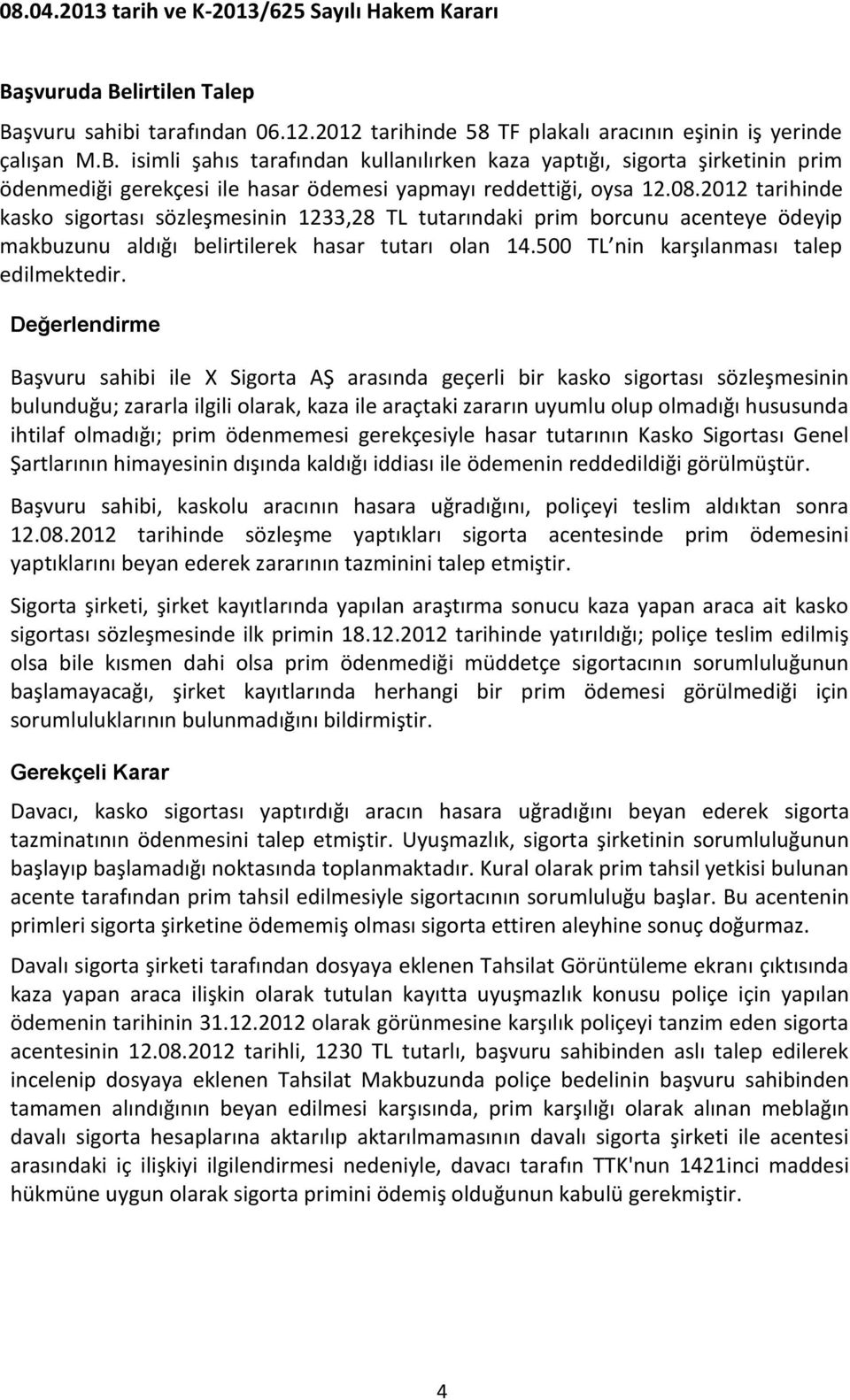 Değerlendirme Başvuru sahibi ile X Sigorta AŞ arasında geçerli bir kasko sigortası sözleşmesinin bulunduğu; zararla ilgili olarak, kaza ile araçtaki zararın uyumlu olup olmadığı hususunda ihtilaf