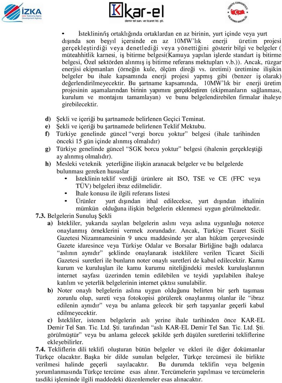 Ancak, rüzgar enerjisi ekipmanları (örneğin kule, ölçüm direği vs. üretimi) üretimine ilişikin belgeler bu ihale kapsamında enerji projesi yapmış gibi (benzer iş olarak) değerlendirilmeyecektir.