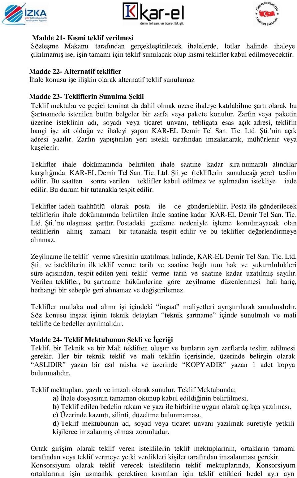 Madde 22- Alternatif teklifler İhale konusu işe ilişkin olarak alternatif teklif sunulamaz Madde 23- Tekliflerin Sunulma Şekli Teklif mektubu ve geçici teminat da dahil olmak üzere ihaleye