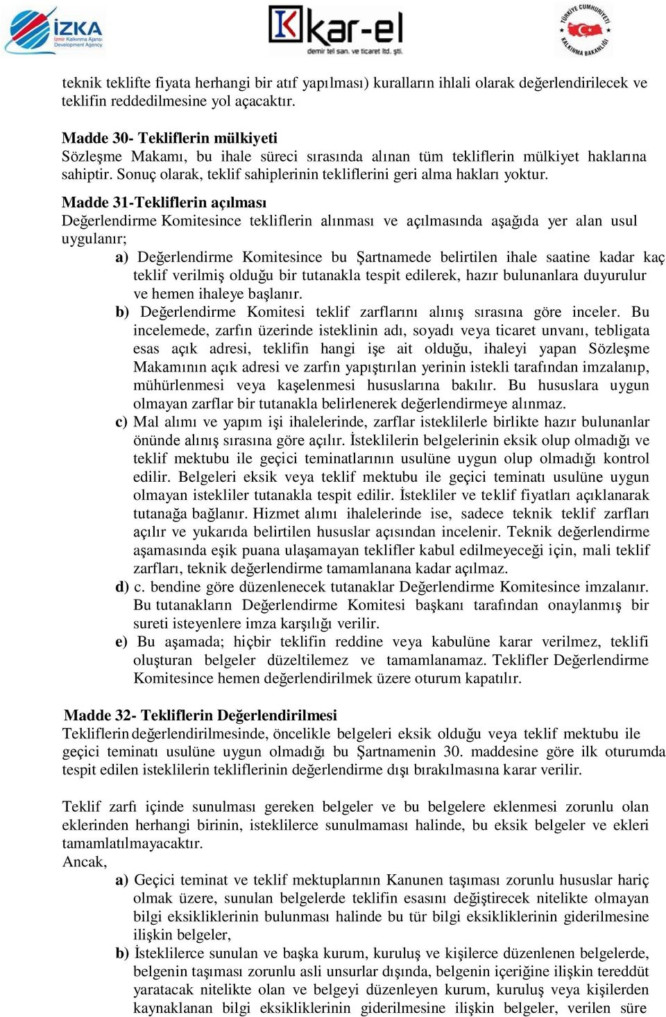 Madde 31-Tekliflerin açılması Değerlendirme Komitesince tekliflerin alınması ve açılmasında aşağıda yer alan usul uygulanır; a) Değerlendirme Komitesince bu Şartnamede belirtilen ihale saatine kadar