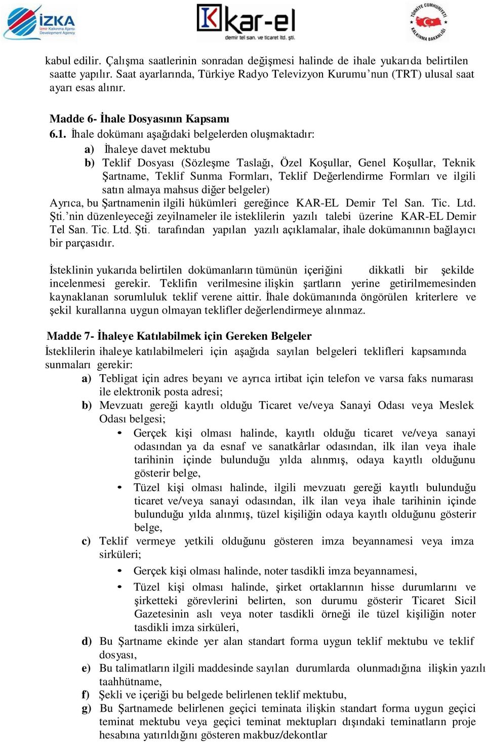 İhale dokümanı aşağıdaki belgelerden oluşmaktadır: a) İhaleye davet mektubu b) Teklif Dosyası (Sözleşme Taslağı, Özel Koşullar, Genel Koşullar, Teknik Şartname, Teklif Sunma Formları, Teklif