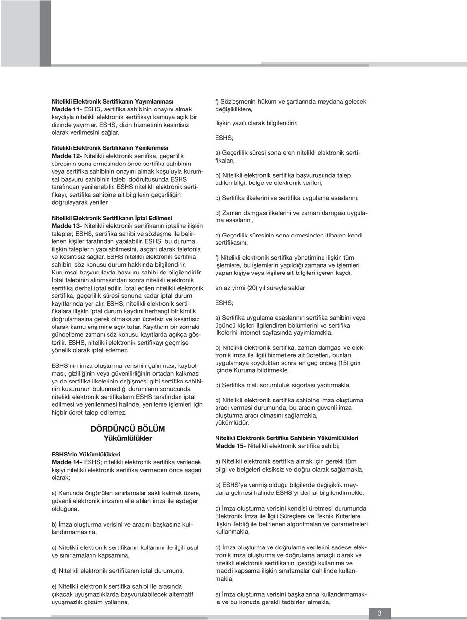 Nitelikli Elektronik Sertifikan n Yenilenmesi Madde 12- Nitelikli elektronik sertifika, geçerlilik süresinin sona ermesinden önce sertifika sahibinin veya sertifika sahibinin onay n almak kofluluyla