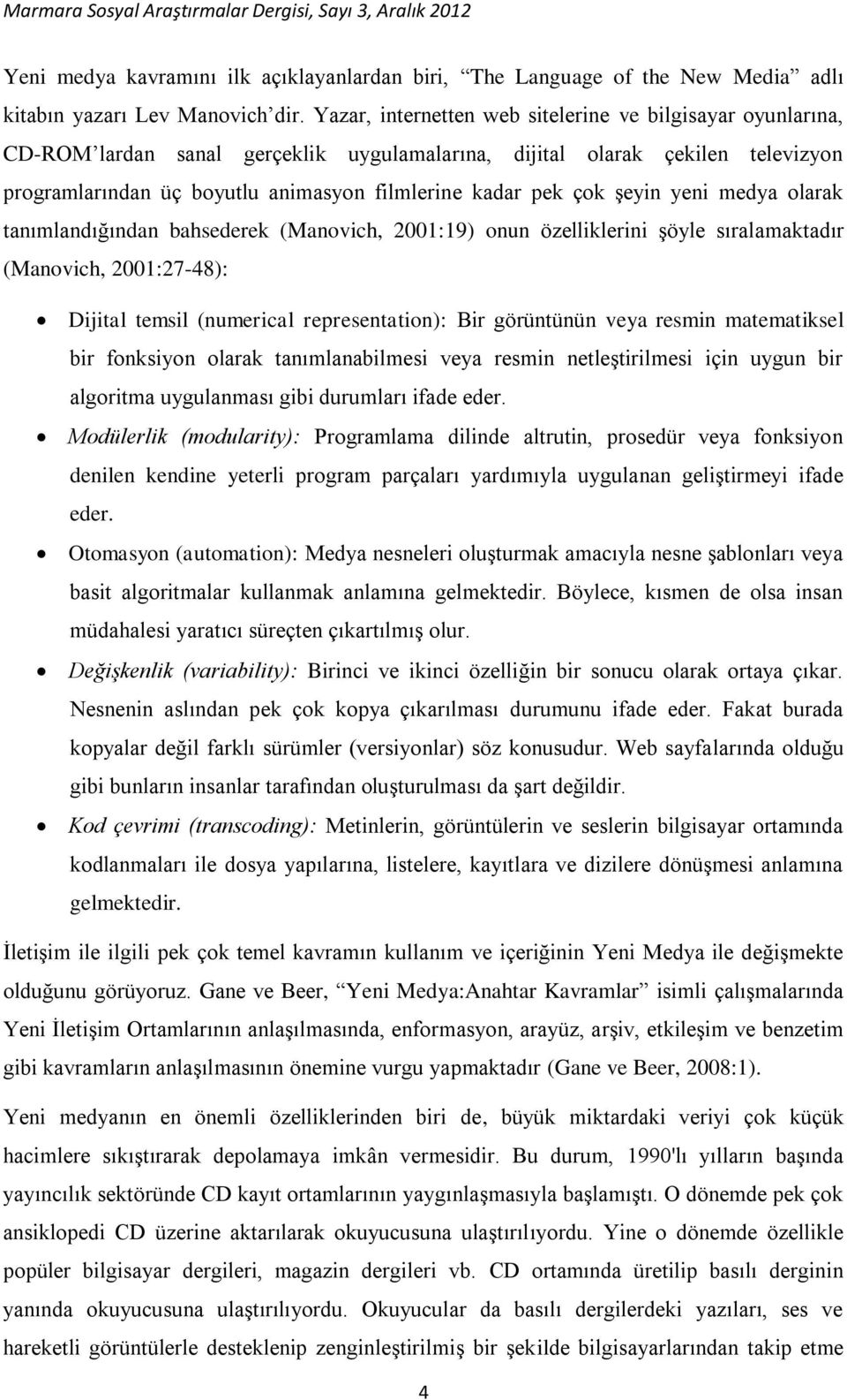 çok şeyin yeni medya olarak tanımlandığından bahsederek (Manovich, 2001:19) onun özelliklerini şöyle sıralamaktadır (Manovich, 2001:27-48): Dijital temsil (numerical representation): Bir görüntünün