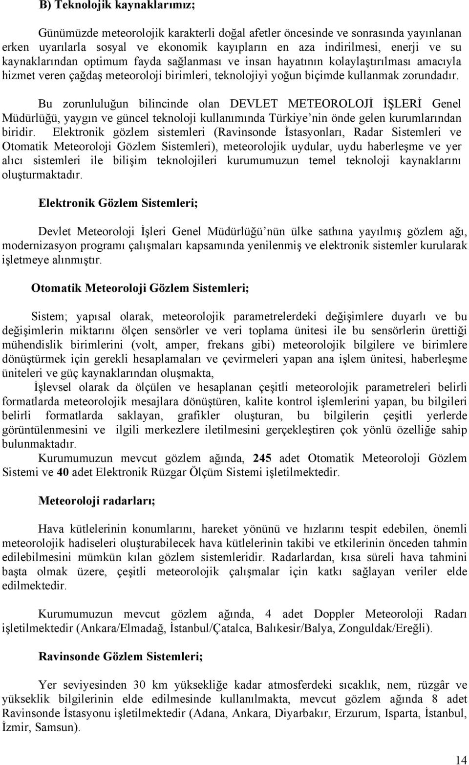 Bu zorunluluğun bilincinde olan DEVLET METEOROLOJİ İŞLERİ Genel Müdürlüğü, yaygın ve güncel teknoloji kullanımında Türkiye nin önde gelen kurumlarından biridir.