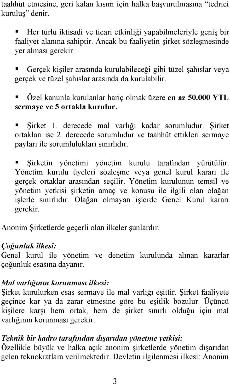 Özel kanunla kurulanlar hariç olmak üzere en az 50.000 YTL sermaye ve 5 ortakla kurulur. Şirket 1. derecede mal varlığı kadar sorumludur. Şirket ortakları ise 2.