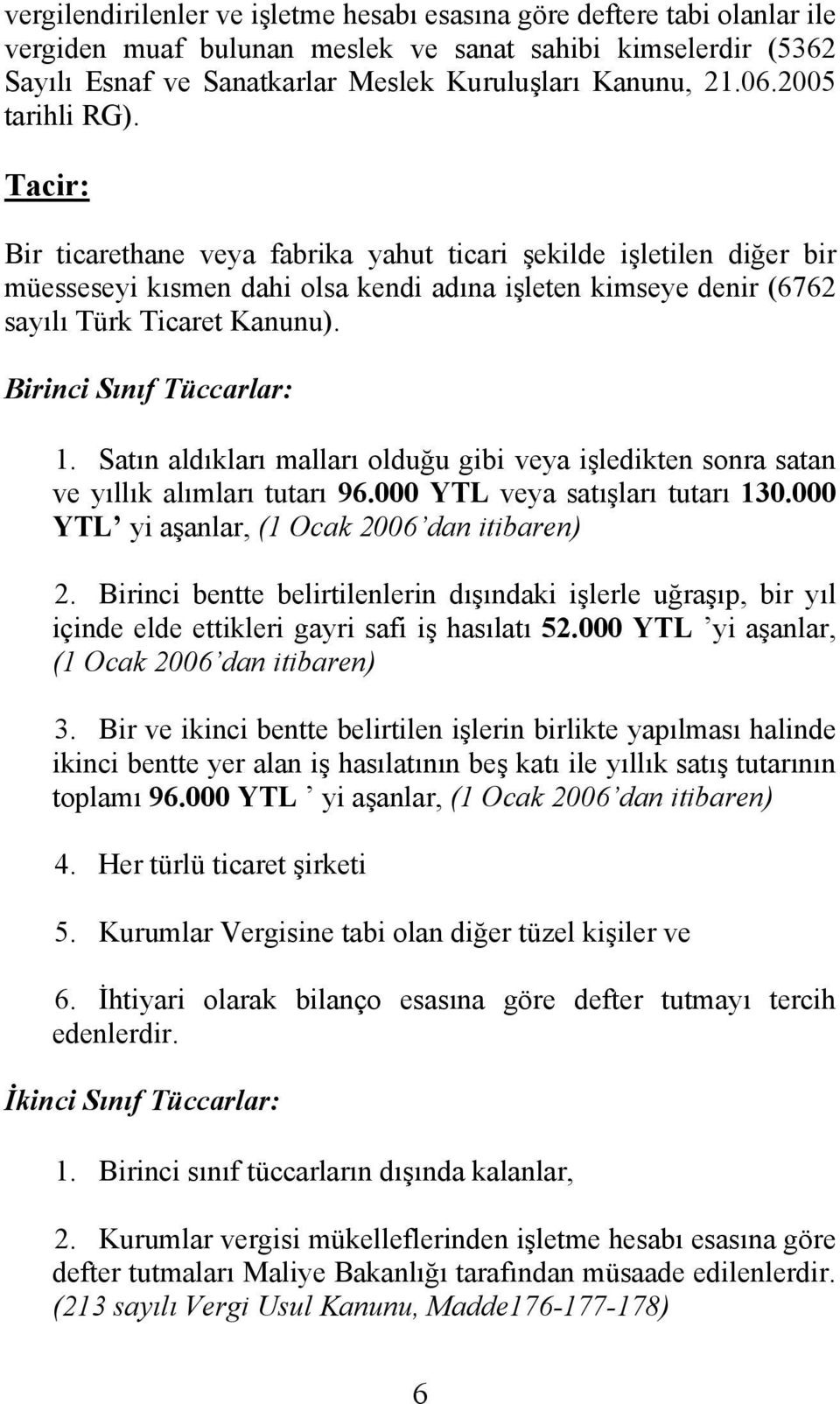 Birinci Sınıf Tüccarlar: 1. Satın aldıkları malları olduğu gibi veya işledikten sonra satan ve yıllık alımları tutarı 96.000 YTL veya satışları tutarı 130.